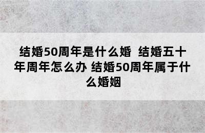 结婚50周年是什么婚  结婚五十年周年怎么办 结婚50周年属于什么婚姻